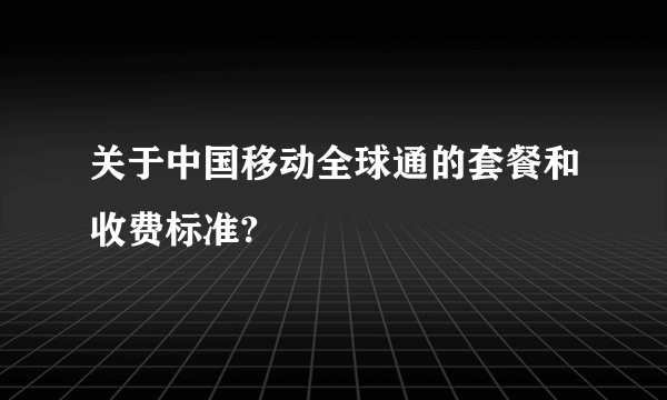 关于中国移动全球通的套餐和收费标准?