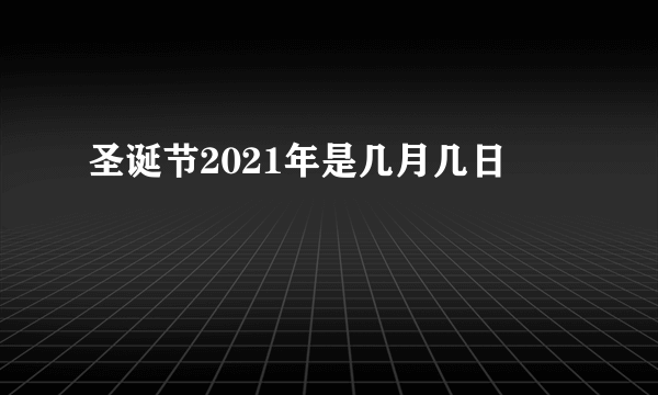 圣诞节2021年是几月几日