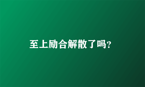 至上励合解散了吗？