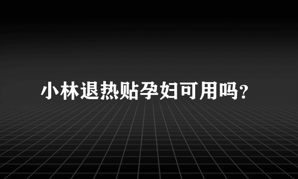 小林退热贴孕妇可用吗？