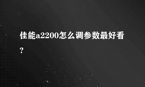 佳能a2200怎么调参数最好看？