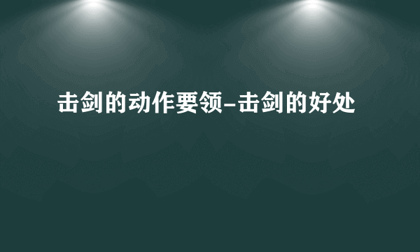 击剑的动作要领-击剑的好处