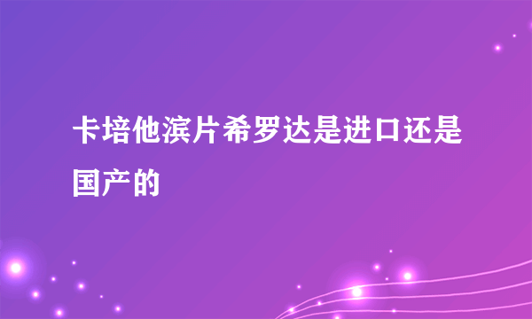 卡培他滨片希罗达是进口还是国产的