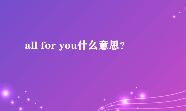 all for you什么意思？