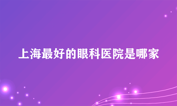 上海最好的眼科医院是哪家