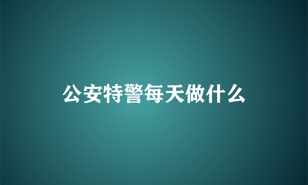 公安特警每天做什么