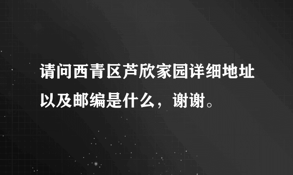 请问西青区芦欣家园详细地址以及邮编是什么，谢谢。