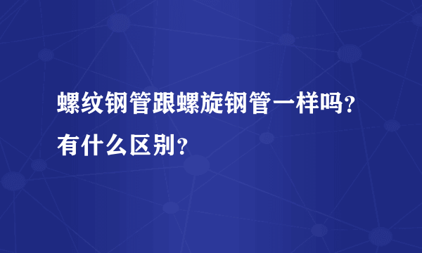 螺纹钢管跟螺旋钢管一样吗？有什么区别？