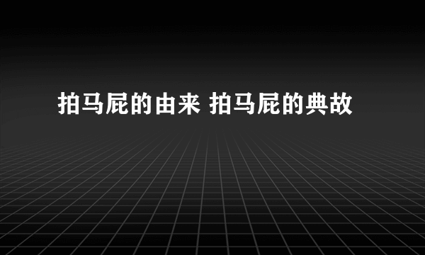 拍马屁的由来 拍马屁的典故