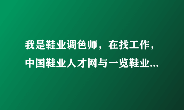 我是鞋业调色师，在找工作，中国鞋业人才网与一览鞋业英才网，哪个网站找工作会好些？