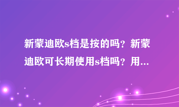 新蒙迪欧s档是按的吗？新蒙迪欧可长期使用s档吗？用s档位会自动升档吗？