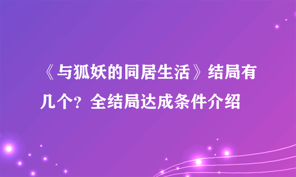 《与狐妖的同居生活》结局有几个？全结局达成条件介绍