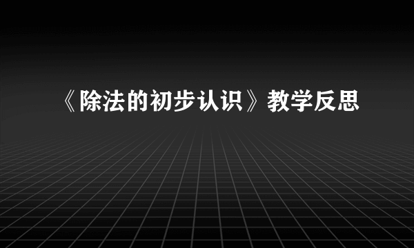 《除法的初步认识》教学反思