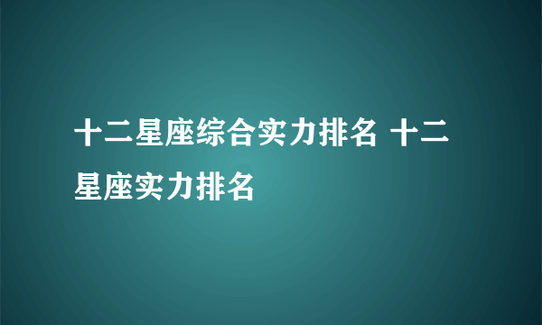 十二星座综合实力排名 十二星座实力排名