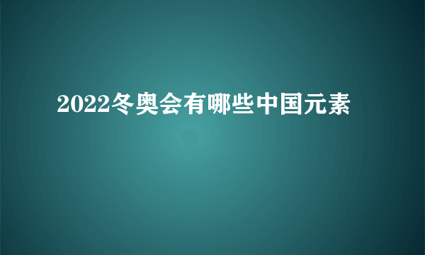 2022冬奥会有哪些中国元素