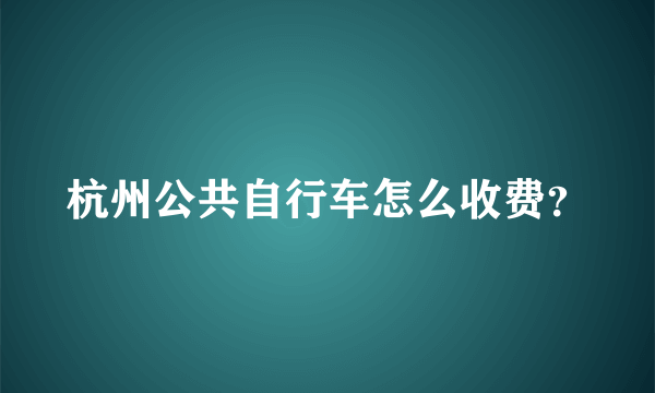 杭州公共自行车怎么收费？