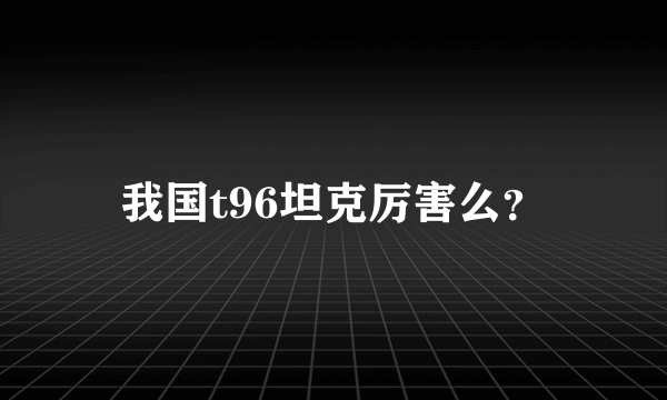 我国t96坦克厉害么？