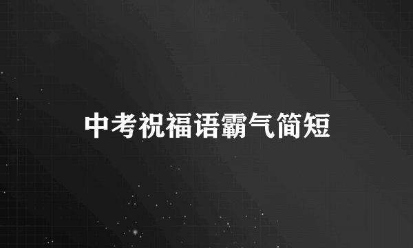 中考祝福语霸气简短