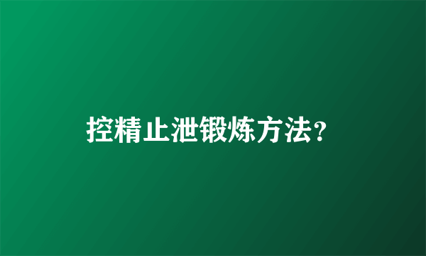 控精止泄锻炼方法？