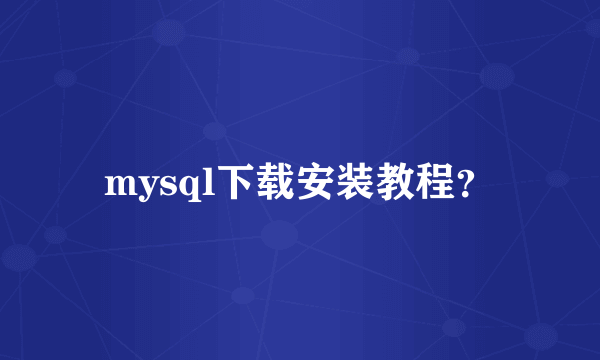 mysql下载安装教程？