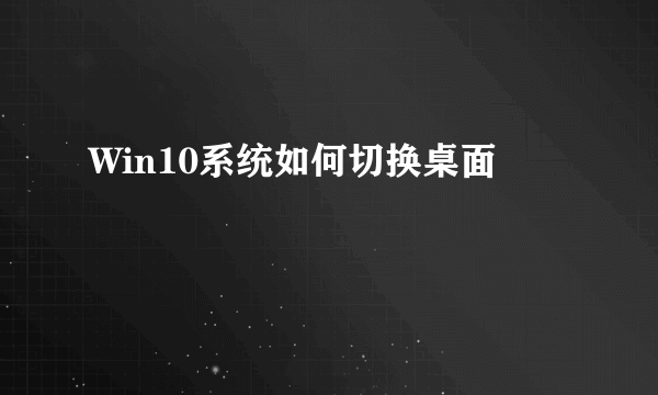 Win10系统如何切换桌面