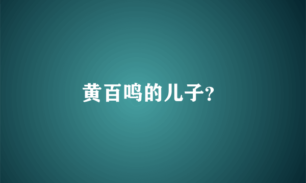 黄百鸣的儿子？