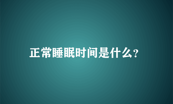 正常睡眠时间是什么？