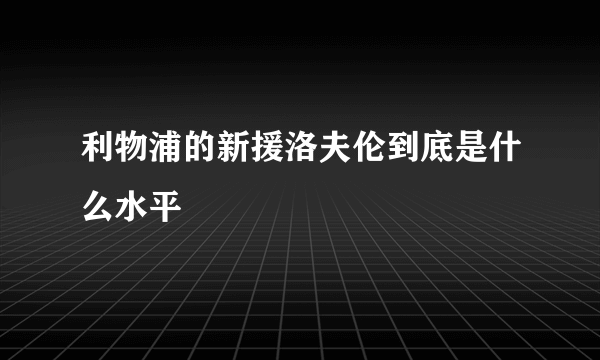 利物浦的新援洛夫伦到底是什么水平