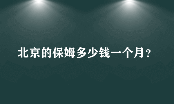 北京的保姆多少钱一个月？