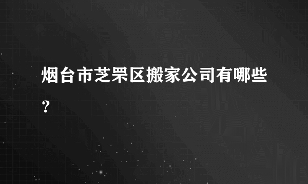 烟台市芝罘区搬家公司有哪些？