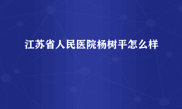 江苏省人民医院杨树平怎么样