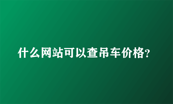 什么网站可以查吊车价格？