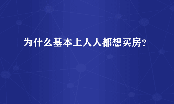 为什么基本上人人都想买房？