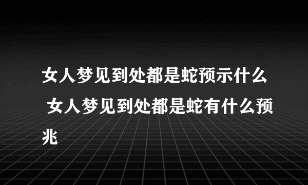 女人梦见到处都是蛇预示什么 女人梦见到处都是蛇有什么预兆