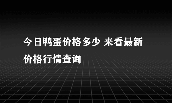 今日鸭蛋价格多少 来看最新价格行情查询