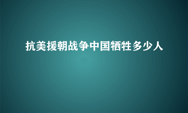 抗美援朝战争中国牺牲多少人