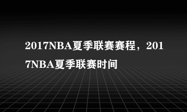 2017NBA夏季联赛赛程，2017NBA夏季联赛时间