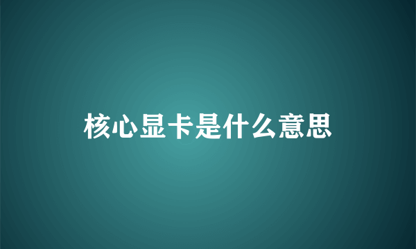 核心显卡是什么意思