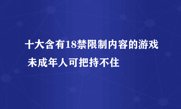 十大含有18禁限制内容的游戏 未成年人可把持不住