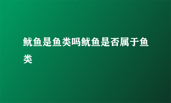 鱿鱼是鱼类吗鱿鱼是否属于鱼类