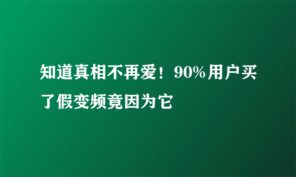 知道真相不再爱！90%用户买了假变频竟因为它