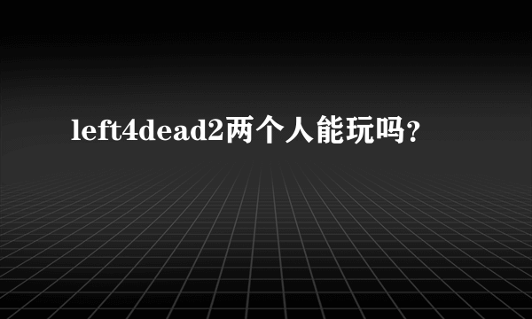 left4dead2两个人能玩吗？