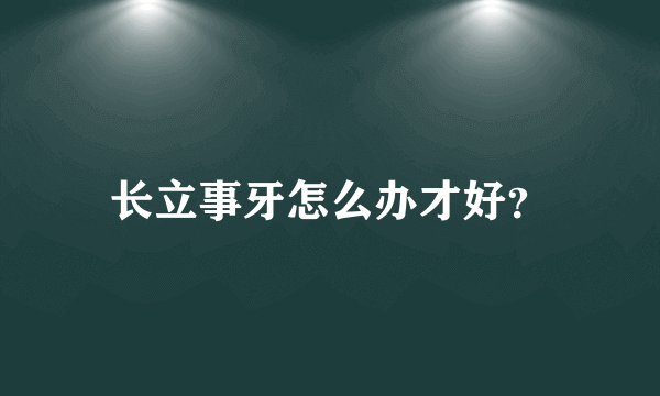 长立事牙怎么办才好？