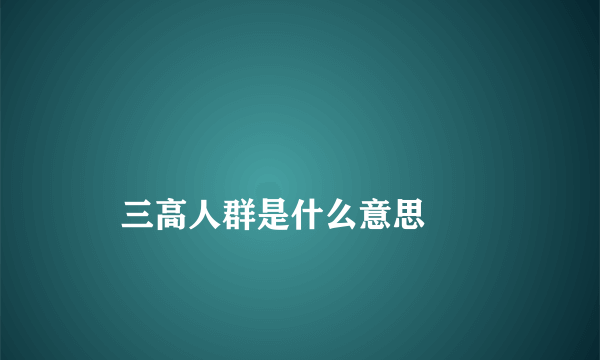 
    三高人群是什么意思
  