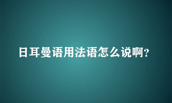 日耳曼语用法语怎么说啊？