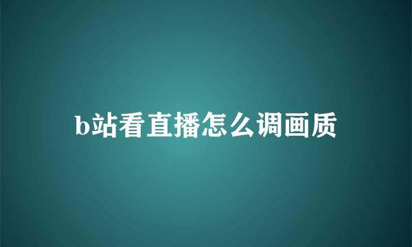 b站看直播怎么调画质