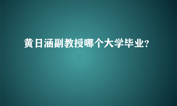 黄日涵副教授哪个大学毕业？