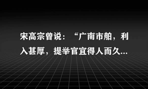 宋高宗曾说：“广南市舶，利入甚厚，提举官宜得人而久任，庶蕃商肯来，动得百十万缗，皆宽民力也”。材料表明A.政府重视海外贸易B.江南地区的开发C.闭关锁国的危害D.五铢钱的统一铸造