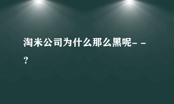 淘米公司为什么那么黑呢- -？