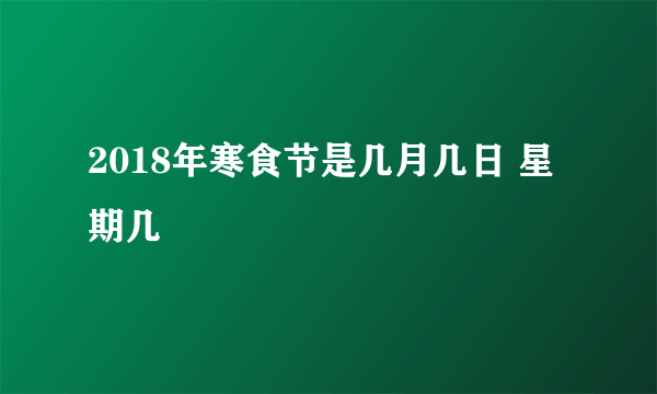 2018年寒食节是几月几日 星期几